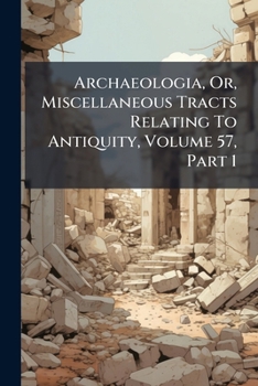 Paperback Archaeologia, Or, Miscellaneous Tracts Relating To Antiquity, Volume 57, Part 1 Book