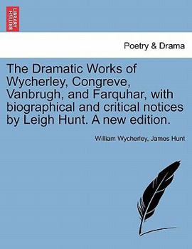 Paperback The Dramatic Works of Wycherley, Congreve, Vanbrugh, and Farquhar, with biographical and critical notices by Leigh Hunt. A new edition. Book