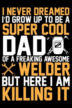 Paperback I Never Dreamed I'd Grow Up To Be A Super Cool Dad: Cool Welder Life Journal Notebook - Welder Gifts - Welding Lover Notebook Journal - Welder Enginee Book