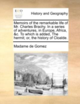 Paperback Memoirs of the Remarkable Life of Mr. Charles Brachy. in a Series of Adventures, in Europe, Africa, &C. to Which Is Added, the Hermit; Or, the History Book