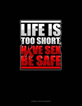 Life Is Too Short, Have Sex Be Safe: Cornell Notes Notebook