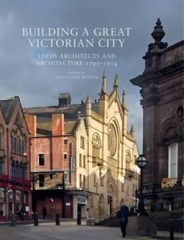 Paperback Building a Great Victorian City: Leeds Architects and Architecture 1790-1914 Book