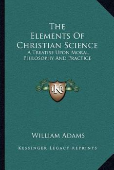 Paperback The Elements Of Christian Science: A Treatise Upon Moral Philosophy And Practice Book