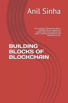 Paperback Building Blocks of Blockchain: Core Concepts of Blockchain, Bitcoin and Ethereum Are Explained in Layman's Term. Also a Step by Step Guide Is Provide Book