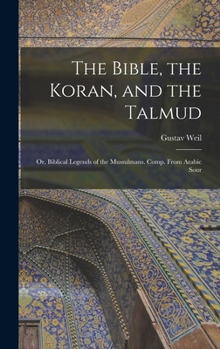 The Bible, the Koran, and the Talmud: Or, Biblical Legends of the Mussulmans. Comp. From Arabic Sour