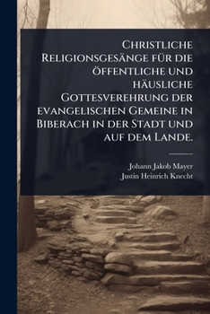 Christliche Religionsgesänge fÃ1/4r die öffentliche und häusliche Gottesverehrung der evangelischen Gemeine in Biberach in der Stadt und auf dem Lande. (German Edition)
