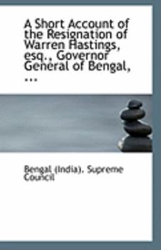 Paperback A Short Account of the Resignation of Warren Hastings, Esq., Governor General of Bengal, ... Book