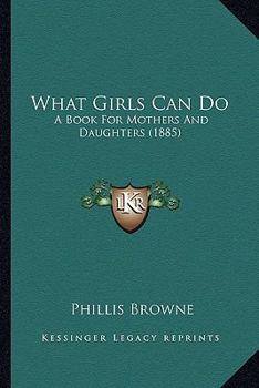 Paperback What Girls Can Do: A Book For Mothers And Daughters (1885) Book