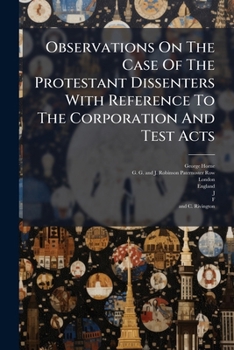 Observations on The case of the Protestant Dissenters with reference to the Corporation and Test Acts.