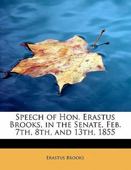 Paperback Speech of Hon. Erastus Brooks, in the Senate, Feb. 7th, 8th, and 13th, 1855 Book