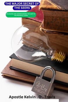 THE MAJOR SECRETS OF THE SEERS: UNLOCKING AND UNDERSTANDING THE LIGHT OF THE PROPHETIC CODES