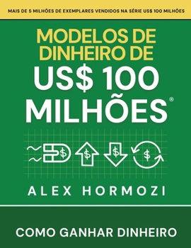 Modelos de dinheiro de US$ 100 milhões: Como ganhar dinheiro (Portuguese Edition)