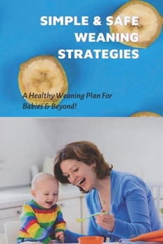 Paperback Simple & Safe Weaning Strategies: A Healthy Weaning Plan For Babies & Beyond!: Weaning Methods Book
