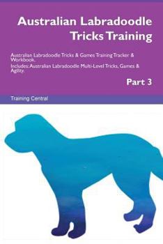 Australian Labradoodle Tricks Training Australian Labradoodle Tricks & Games Training Tracker & Workbook. Includes: Australian Labradoodle Multi-Level Tricks, Games & Agility. Part 3