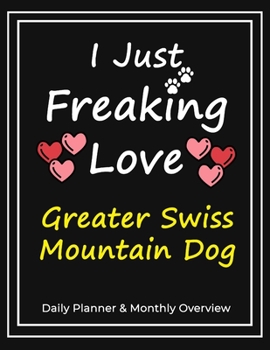 Paperback I Just Freaking Love Greater Swiss Mountain Dog: Daily Planner & Monthly Overview Solution For Every Dog Lover - Premium 120 Pages (8.5''x11'') - Gift Book