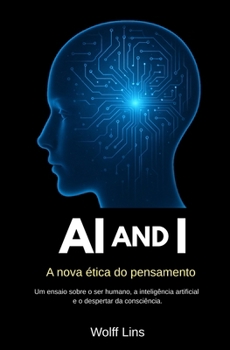AI and I A nova ética do pensamento: Um ensaio sobre o ser humano, a inteligência artificial e o despertar da consciência. Filosofia, consciência e ... humano. free time reading book, brain food