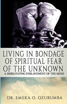 Paperback Living In Bondage Of Spiritual Fear - A Debilitating Enslavement Of The Mind: A Debilitating Enslavement Of The Mind Book