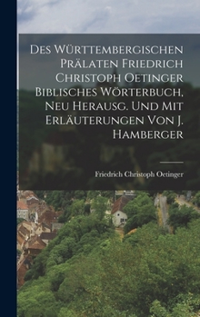 Hardcover Des Württembergischen Prälaten Friedrich Christoph Oetinger Biblisches Wörterbuch, Neu Herausg. Und Mit Erläuterungen Von J. Hamberger [German] Book