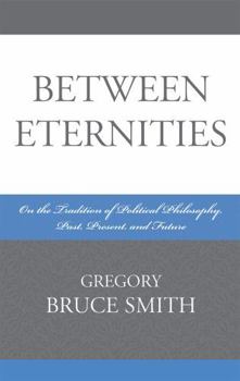 Hardcover Between Eternities: On the Tradition of Political Philosophy, Past, Present, and Future Book