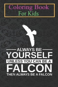 Paperback Coloring Book For Kids: Always Be Yourself Falcon For Men Women Hawk Bird Animal Coloring Book: For Kids Aged 3-8 (Fun Activities for Kids) Book