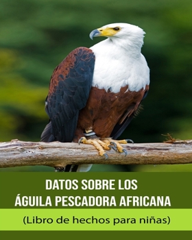 Paperback Datos sobre los Águila pescadora africana (Libro de hechos para niñas) [Spanish] [Large Print] Book