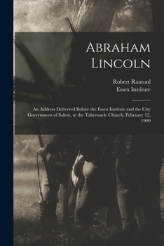 Paperback Abraham Lincoln: an Address Delivered Before the Essex Institute and the City Government of Salem, at the Tabernacle Church, February 1 Book