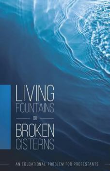 Paperback Living Fountains or Broken Cisterns: An Educational Problem for Protestants Book