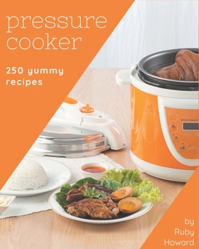 Paperback 250 Yummy Pressure Cooker Recipes: The Yummy Pressure Cooker Cookbook for All Things Sweet and Wonderful! Book