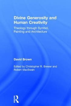 Hardcover Divine Generosity and Human Creativity: Theology through Symbol, Painting and Architecture Book