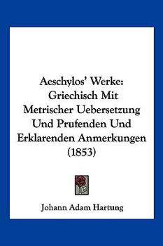 Paperback Aeschylos' Werke: Griechisch Mit Metrischer Uebersetzung Und Prufenden Und Erklarenden Anmerkungen (1853) [German] Book