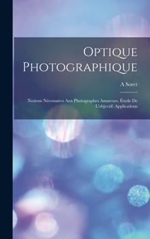 Optique Photographique: Notions Nécessaires Aux Photographes Amateurs. Étude De L'objectif: Applications
