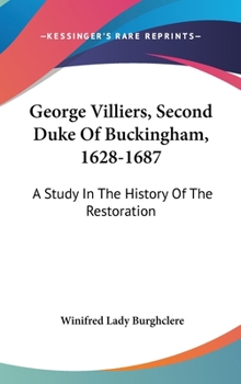 George Villiers, Second Duke of Buckingham, 1628-1687: A Study in the History of the Restoration