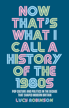 Paperback Now That's What I Call a History of the 1980s: Pop Culture and Politics in the Decade That Shaped Modern Britain Book