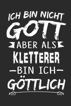 Ich bin nicht Gott aber als Kletterer bin ich göttlich: Notizbuch mit 110 linierten Seiten, Nutzung auch als Dekoration in Form eines Schild bzw. Poster möglich (German Edition)
