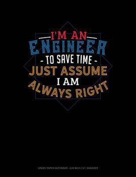 Paperback I'm an Engineer to Save Time Just Assume I'm Always Right: Graph Paper Notebook - 0.25 Inch (1/4) Squares Book