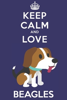 Keep Calm And Love Beagles: Funny Beagle Dog Lover Journal / Notebook / Diary Perfect for Birthday Card Present or Christmas Gift Support Mans Best Friend and The Greatest Pets In The World