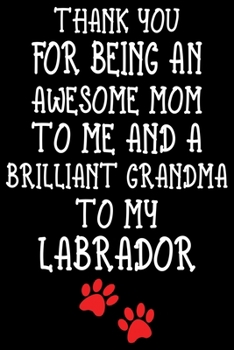 Paperback Thank You For Being An Awesome Mom To Me And A Brilliant Grandma To My Labrador: Labrador lined journal gifts For Mom. Best Dog Mom Lined Journal birt Book