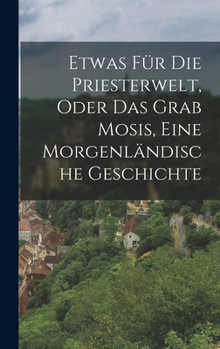Hardcover Etwas für die Priesterwelt, oder das Grab Mosis, Eine Morgenländische Geschichte [German] Book