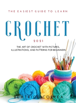 Hardcover The Easiest Guide to Learn Crochet 2021: The art of crochet with pictures, illustrations, and patterns for beginners Book