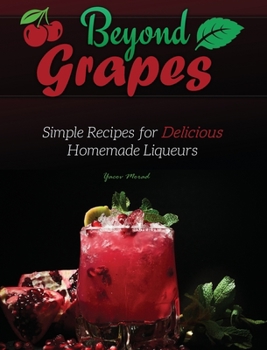 Hardcover Beyond Grapes: Simple Recipes for Delicious Homemade Liqueurs Book
