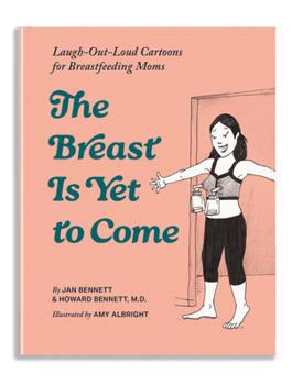 Hardcover The Breast Is Yet to Come: Laugh-Out-Loud Cartoons for Breastfeeding Moms Book