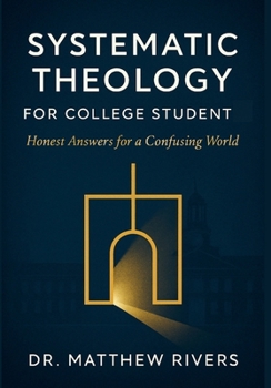 SYSTEMATIC THEOLOGY FOR COLLEGE STUDENT: Honest Answers for a Confusing World