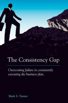 Paperback The Consistency Gap: Overcoming Failure in Consistently Executing the Business Plan Book