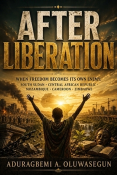 AFTER LIBERATION: When Freedom Becomes Its Own Enemy: (South Sudan · Central African Republic · Mozambique · Cameroon · Zimbabwe) (The Silenced Continent: Africa’s Untold Conflicts)