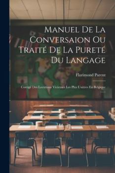 Paperback Manuel De La Conversaion Ou Traité De La Pureté Du Langage: Corrigé Des Locutions Vicieuses Les Plus Unitées En Belgique ...... [French] Book