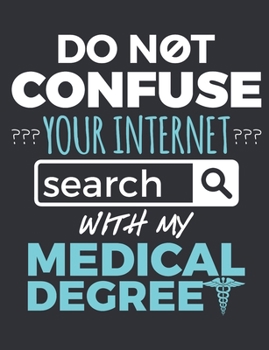 Do Not Confuse Your Internet Search With My Medical Degree: Doctor Notebook, Blank Paperback Book to Write In, Physician Gift, 150 pages, college ruled