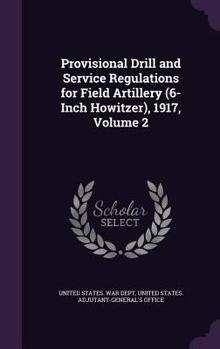 Hardcover Provisional Drill and Service Regulations for Field Artillery (6-Inch Howitzer), 1917, Volume 2 Book