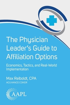 Paperback The Physician Leader's Guide to Affiliation Options: Economics, Tactics, and Real-World Implementation Book