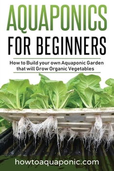 Paperback Aquaponics for Beginners: How to Build your own Aquaponic Garden that will Grow Organic Vegetables Book