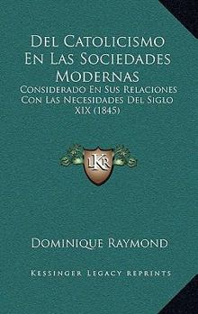 Paperback Del Catolicismo En Las Sociedades Modernas: Considerado En Sus Relaciones Con Las Necesidades Del Siglo XIX (1845) [Spanish] Book